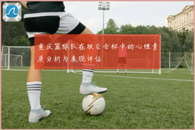 重庆篮球队在联合会杯中的心理素质分析与表现评估