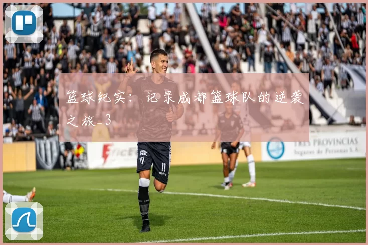 篮球纪实：记录成都篮球队的逆袭之旅_3
