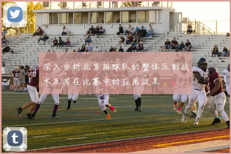 深入分析北京排球队的整体压制战术及其在比赛中的应用效果